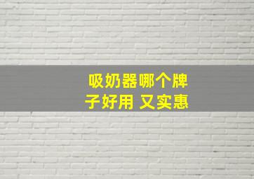 吸奶器哪个牌子好用 又实惠